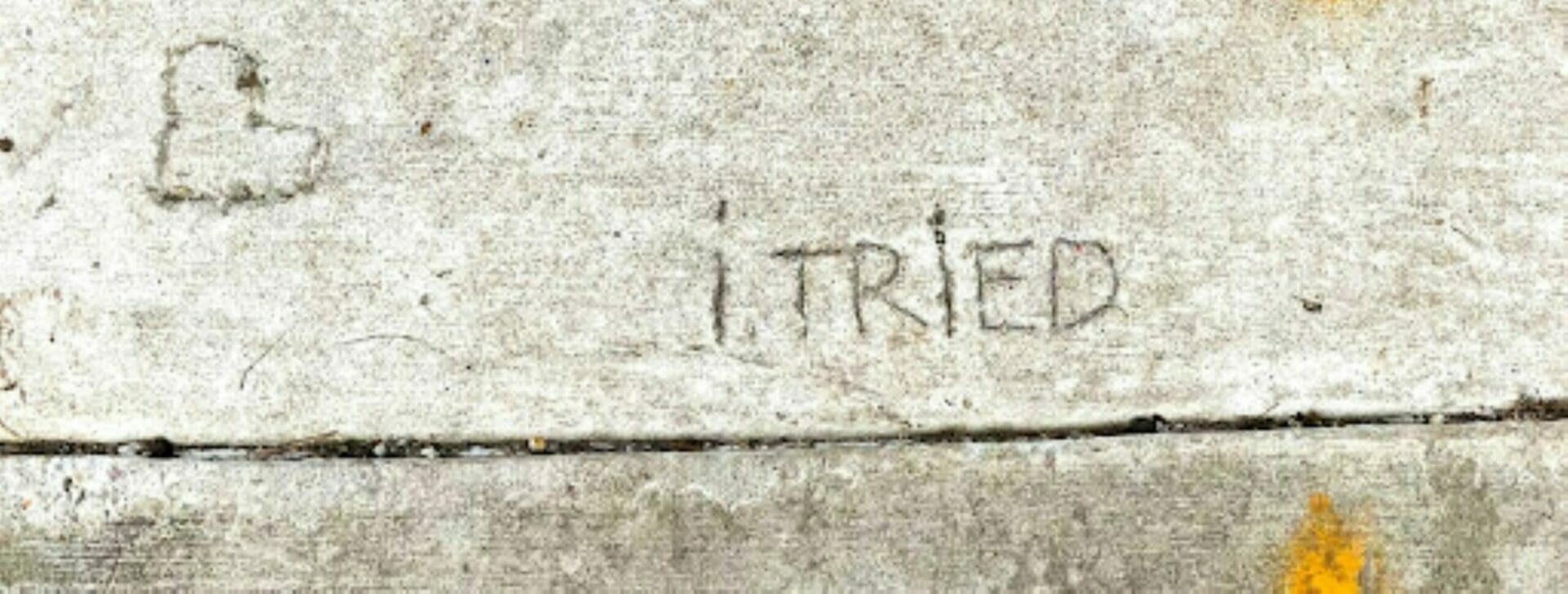 'I Tried' written into cement - Let's Start with "Try"​